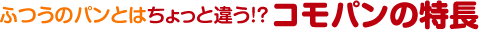 ふつうのパンとはちょっと違う!?　コモパンの特長