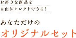 お好きな商品を自由にセレクトできる！　あなただけのオリジナルセット